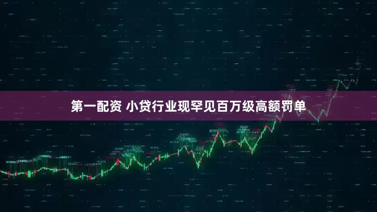 第一配资 小贷行业现罕见百万级高额罚单