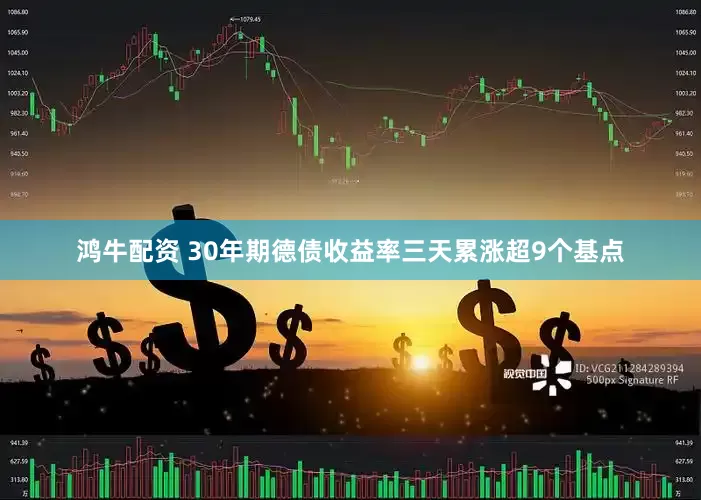 鸿牛配资 30年期德债收益率三天累涨超9个基点