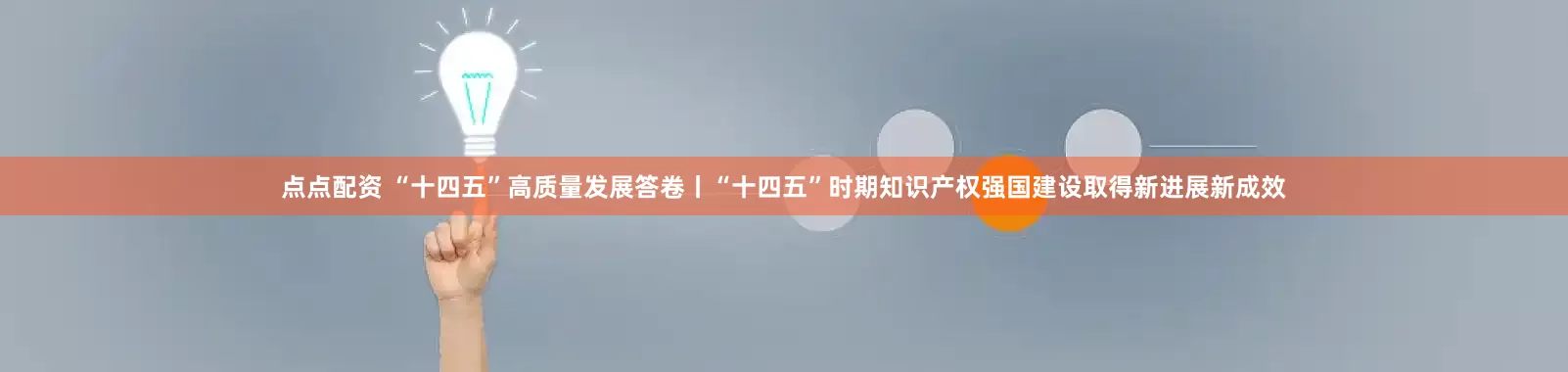 点点配资 “十四五”高质量发展答卷丨“十四五”时期知识产权强国建设取得新进展新成效