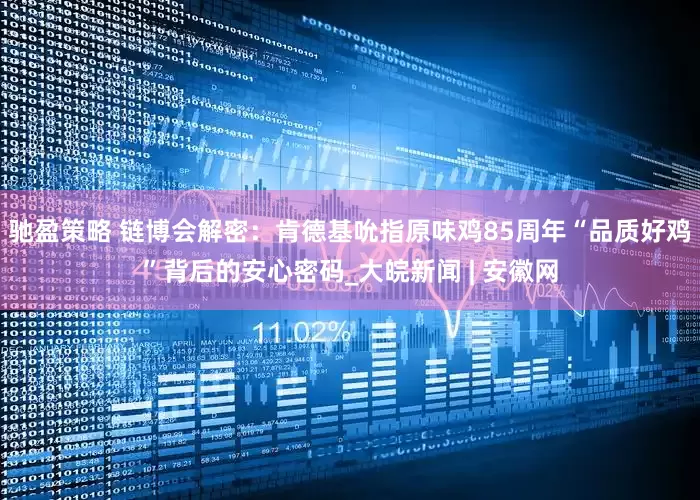 驰盈策略 链博会解密：肯德基吮指原味鸡85周年“品质好鸡”背后的安心密码_大皖新闻 | 安徽网