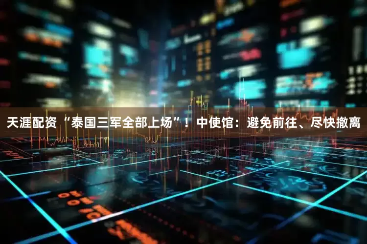 天涯配资 “泰国三军全部上场”！中使馆：避免前往、尽快撤离