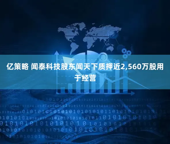 亿策略 闻泰科技股东闻天下质押近2,560万股用于经营