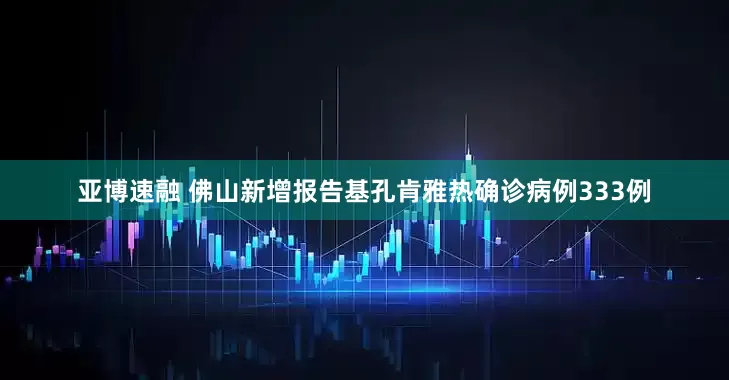 亚博速融 佛山新增报告基孔肯雅热确诊病例333例