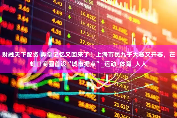 财融天下配资 弄堂记忆又回来了！上海市民九子大赛又开赛，在虹口商圈首设“城市据点”_运动_体育_人人