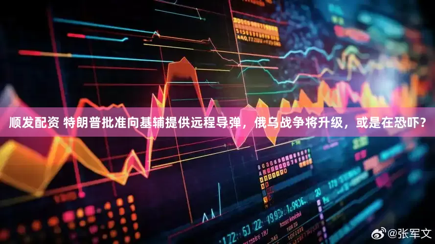 顺发配资 特朗普批准向基辅提供远程导弹，俄乌战争将升级，或是在恐吓？