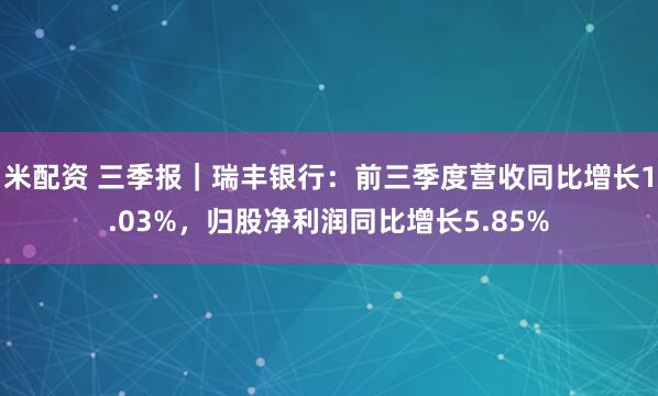 米配资 三季报｜瑞丰银行：前三季度营收同比增长1.03%，归股净利润同比增长5.85%