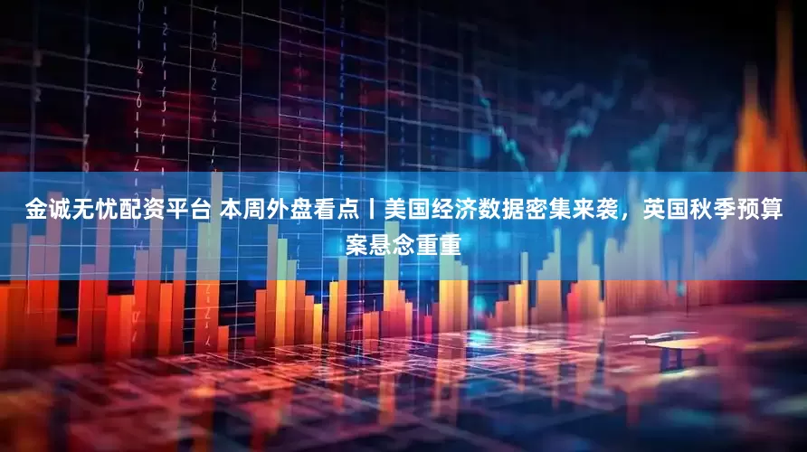 金诚无忧配资平台 本周外盘看点丨美国经济数据密集来袭，英国秋季预算案悬念重重