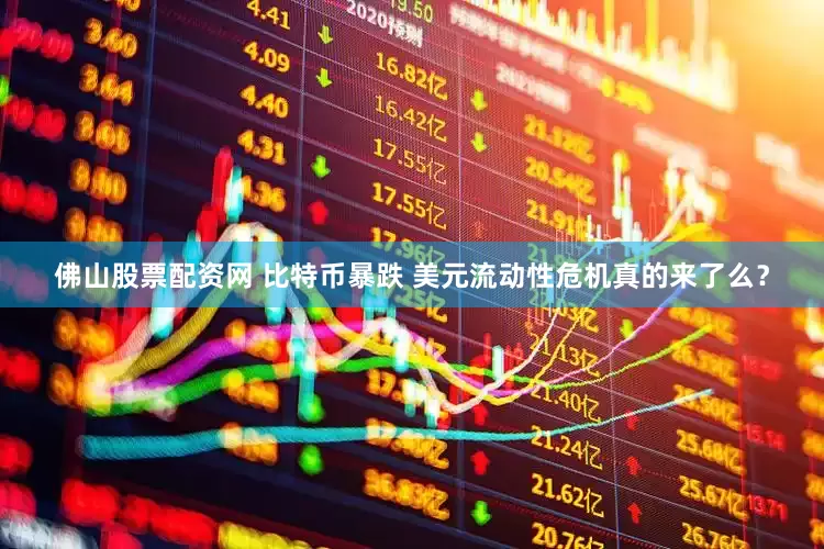 佛山股票配资网 比特币暴跌 美元流动性危机真的来了么？
