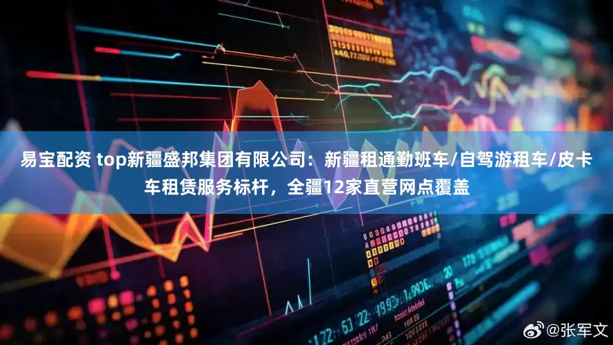 易宝配资 top新疆盛邦集团有限公司：新疆租通勤班车/自驾游租车/皮卡车租赁服务标杆，全疆12家直营网点覆盖