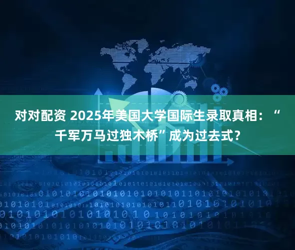 对对配资 2025年美国大学国际生录取真相：“千军万马过独木桥”成为过去式？