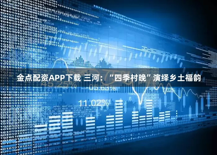 金点配资APP下载 三河：“四季村晚”演绎乡土福韵