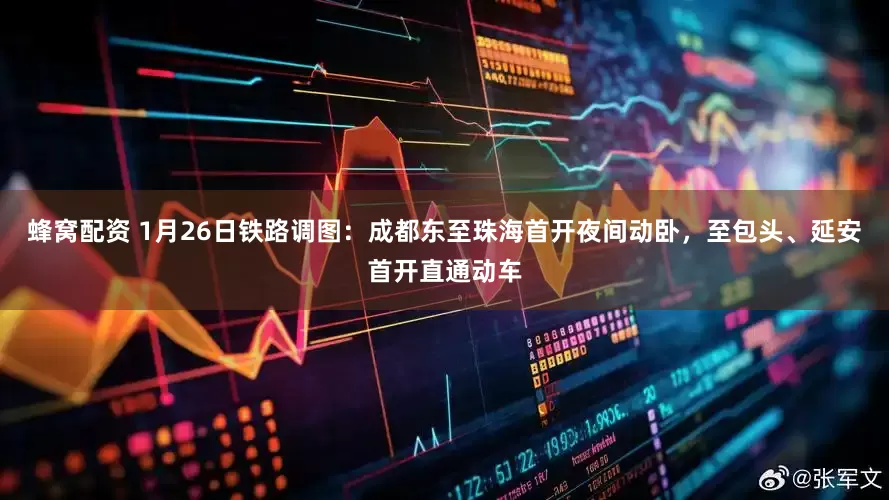 蜂窝配资 1月26日铁路调图：成都东至珠海首开夜间动卧，至包头、延安首开直通动车