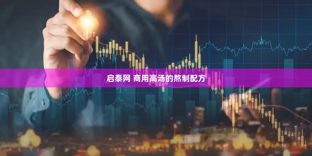 启泰网 商用高汤的熬制配方