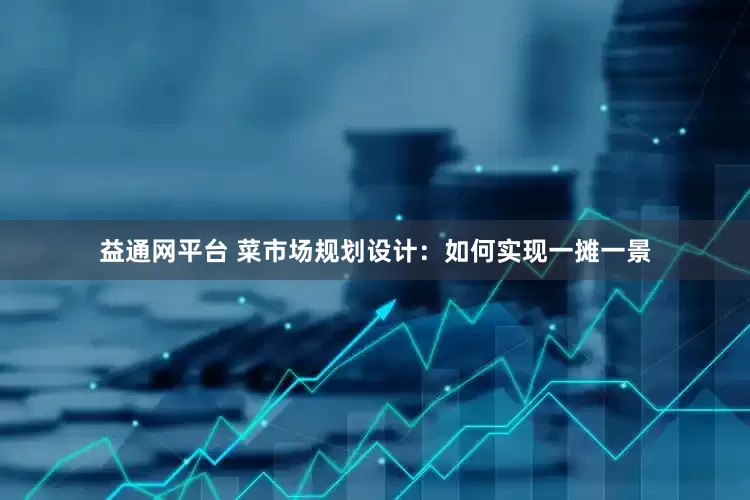 益通网平台 菜市场规划设计：如何实现一摊一景
