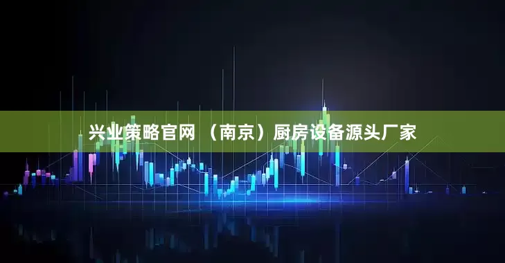 兴业策略官网 （南京）厨房设备源头厂家