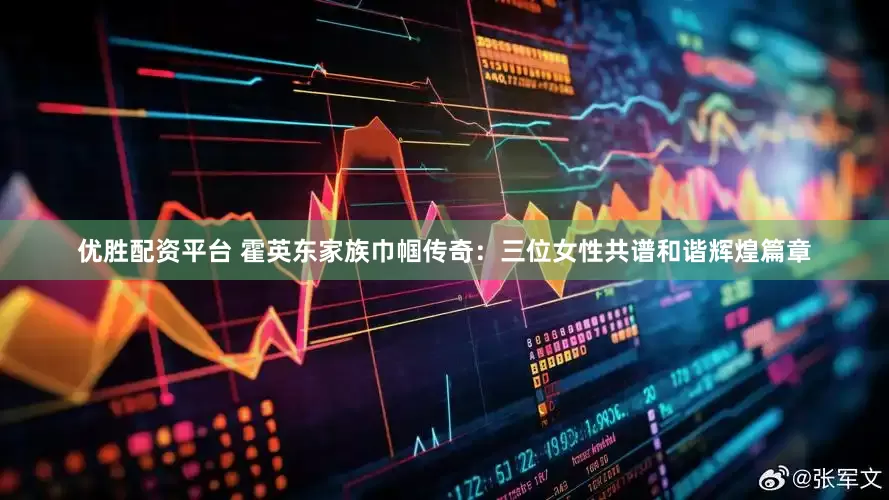优胜配资平台 霍英东家族巾帼传奇：三位女性共谱和谐辉煌篇章