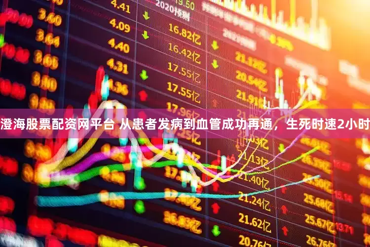 澄海股票配资网平台 从患者发病到血管成功再通，生死时速2小时