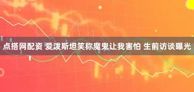 点搭网配资 爱泼斯坦笑称魔鬼让我害怕 生前访谈曝光