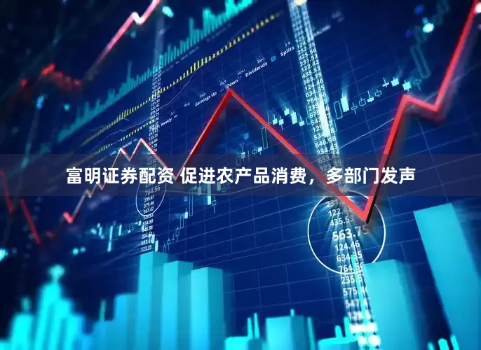 富明证券配资 促进农产品消费，多部门发声