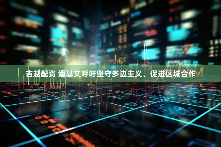 吉越配资 潘基文呼吁坚守多边主义、促进区域合作